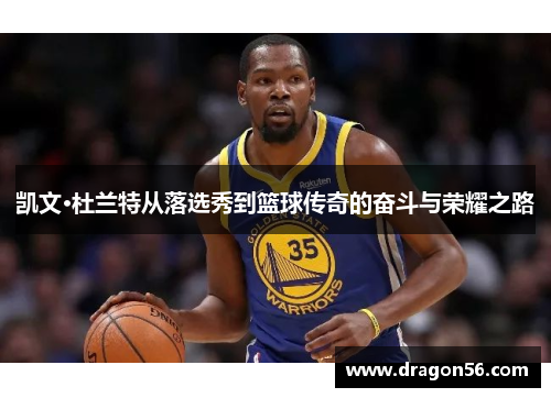 凯文·杜兰特从落选秀到篮球传奇的奋斗与荣耀之路