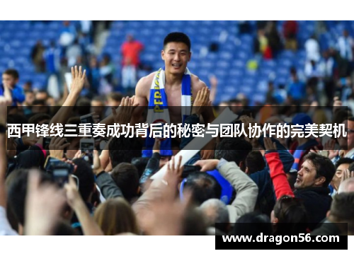 西甲锋线三重奏成功背后的秘密与团队协作的完美契机