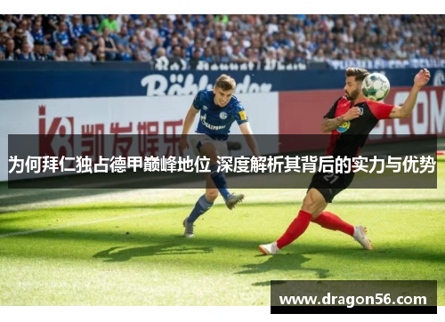 为何拜仁独占德甲巅峰地位 深度解析其背后的实力与优势