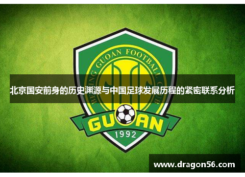 北京国安前身的历史渊源与中国足球发展历程的紧密联系分析