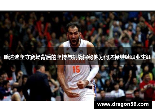 哈达迪坚守赛场背后的坚持与挑战探秘他为何选择继续职业生涯
