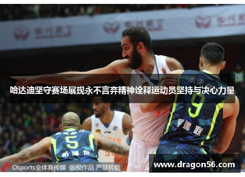 哈达迪坚守赛场展现永不言弃精神诠释运动员坚持与决心力量